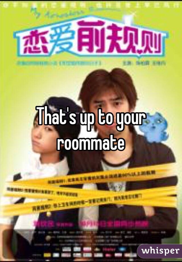 That's up to your roommate 
