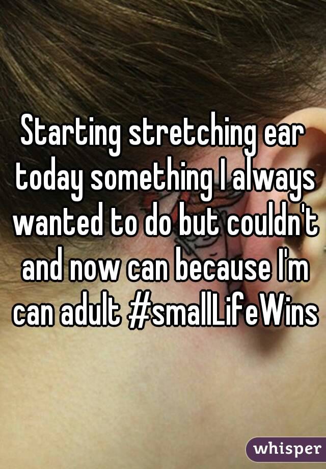 Starting stretching ear today something I always wanted to do but couldn't and now can because I'm can adult #smallLifeWins