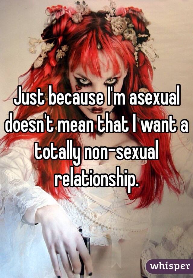 Just because I'm asexual doesn't mean that I want a totally non-sexual relationship. 