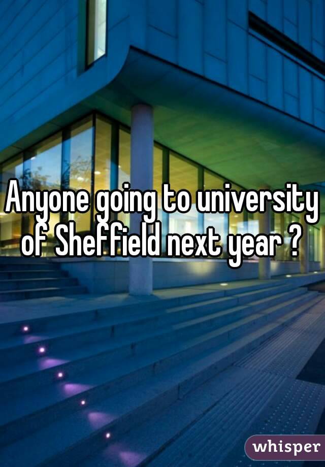 Anyone going to university of Sheffield next year ? 