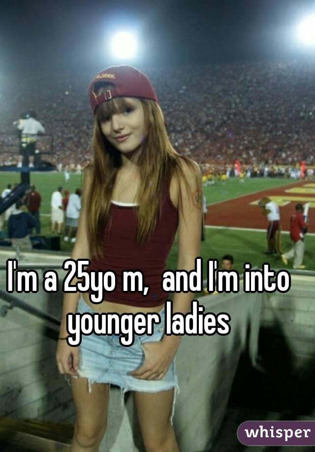 I'm a 25yo m,  and I'm into younger ladies 