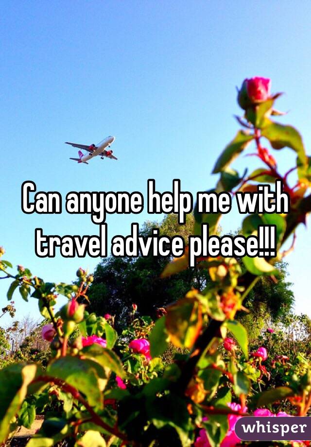 Can anyone help me with travel advice please!!!