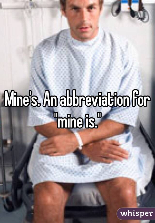 Mine's. An abbreviation for "mine is." 