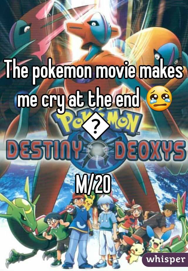 The pokemon movie makes me cry at the end 😢 😢
M/20