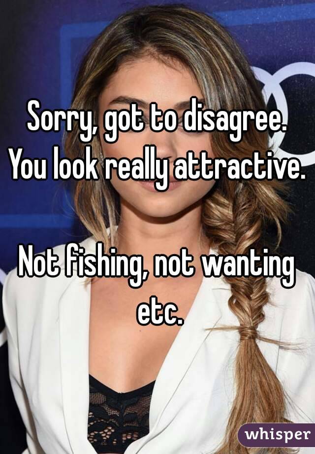 Sorry, got to disagree.
You look really attractive.

Not fishing, not wanting etc.