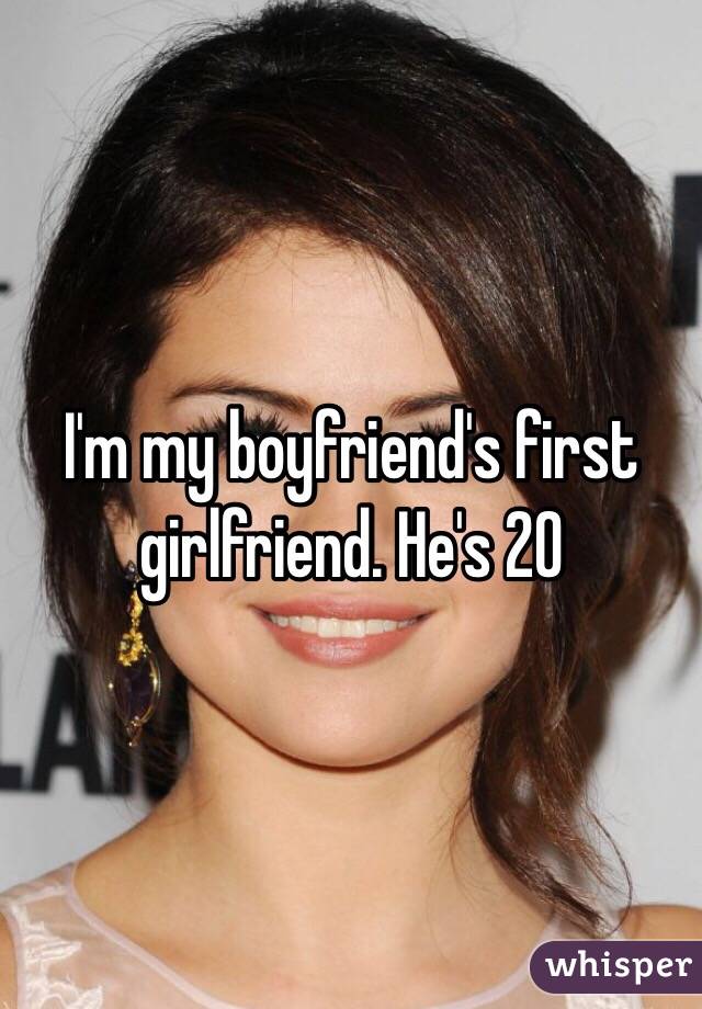 I'm my boyfriend's first girlfriend. He's 20