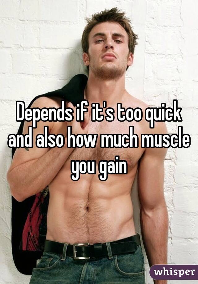 Depends if it's too quick and also how much muscle you gain 