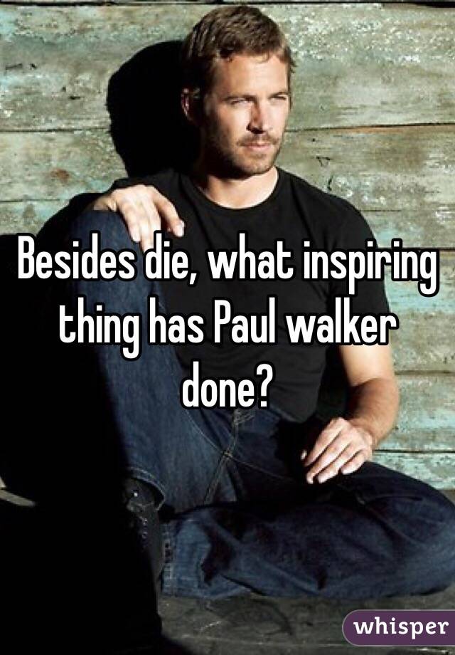 Besides die, what inspiring thing has Paul walker done?