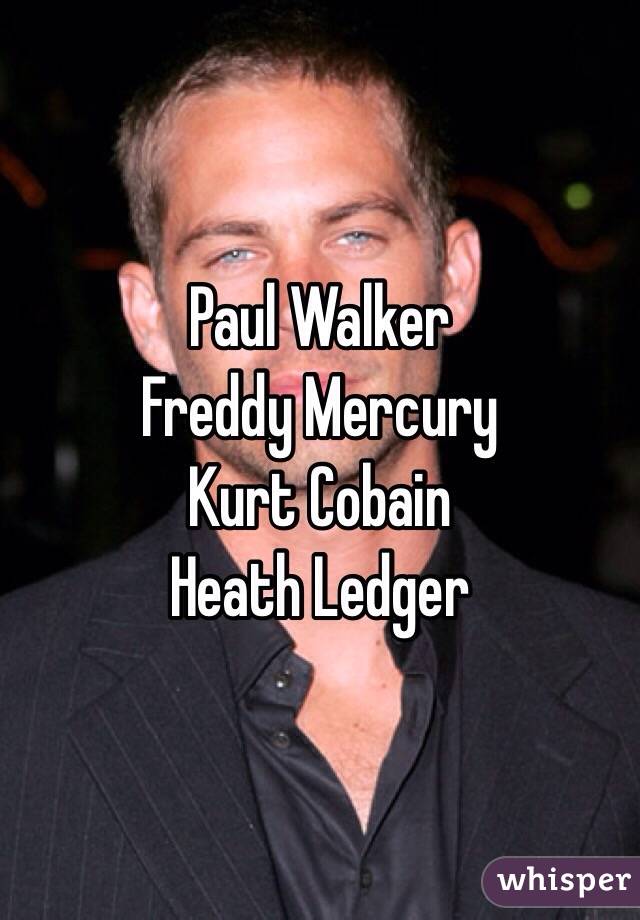 Paul Walker
Freddy Mercury
Kurt Cobain
Heath Ledger