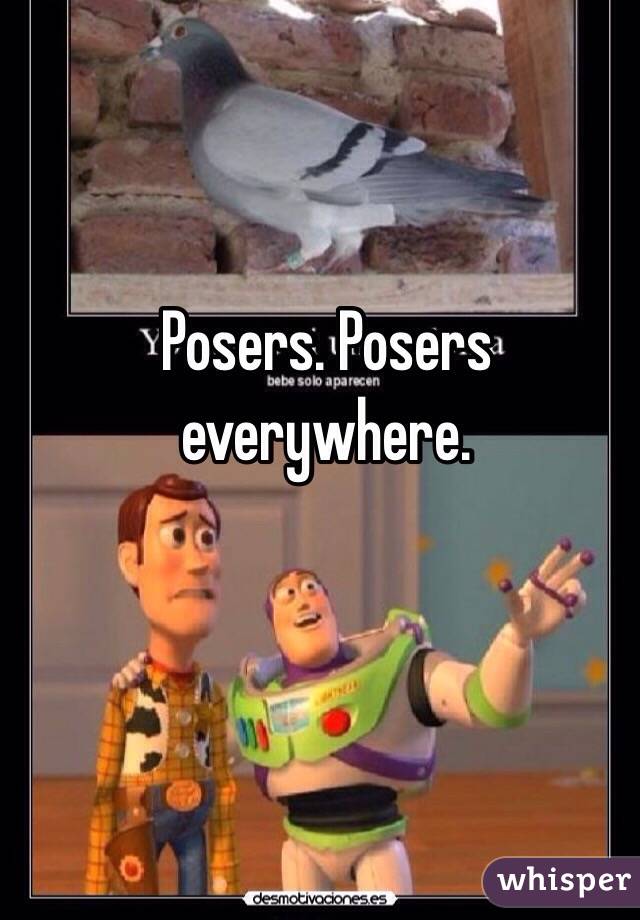 Posers. Posers everywhere.