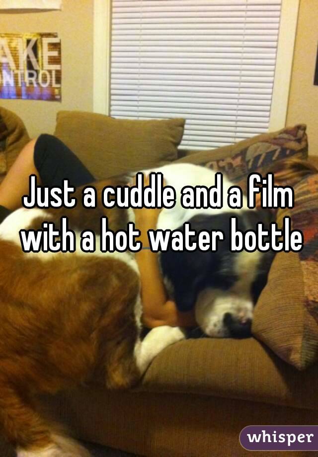Just a cuddle and a film with a hot water bottle