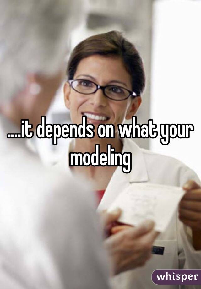 ....it depends on what your modeling 