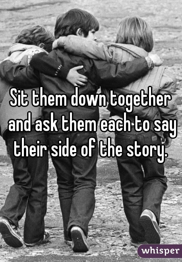 Sit them down together and ask them each to say their side of the story. 