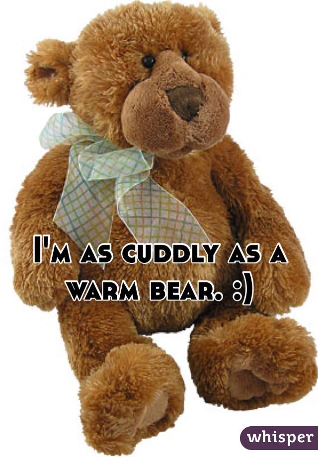 I'm as cuddly as a warm bear. :) 