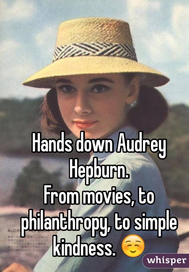 Hands down Audrey Hepburn. 
From movies, to philanthropy, to simple kindness. ☺️