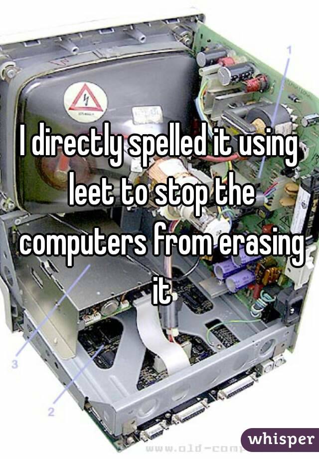 I directly spelled it using leet to stop the computers from erasing it
