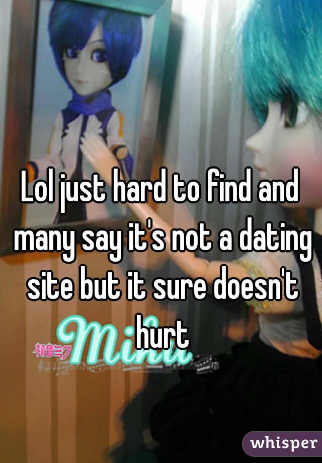 Lol just hard to find and many say it's not a dating site but it sure doesn't hurt