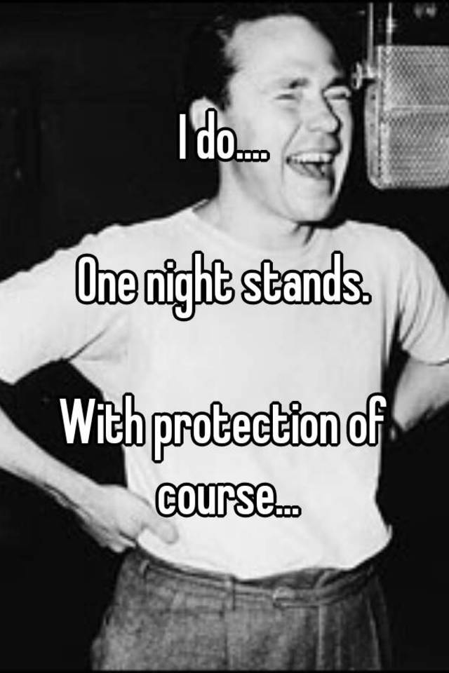 I do.... One night stands. With protection of course...