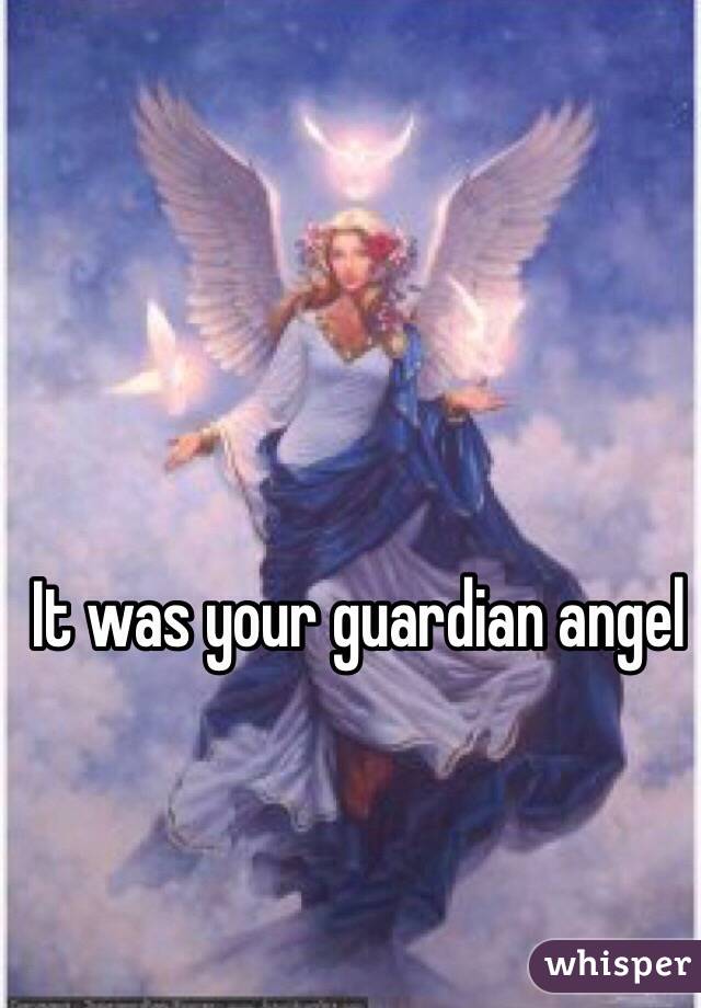 It was your guardian angel 