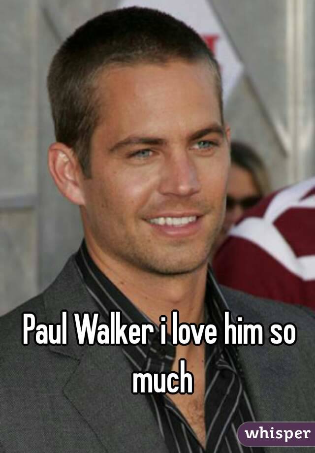 Paul Walker i love him so much