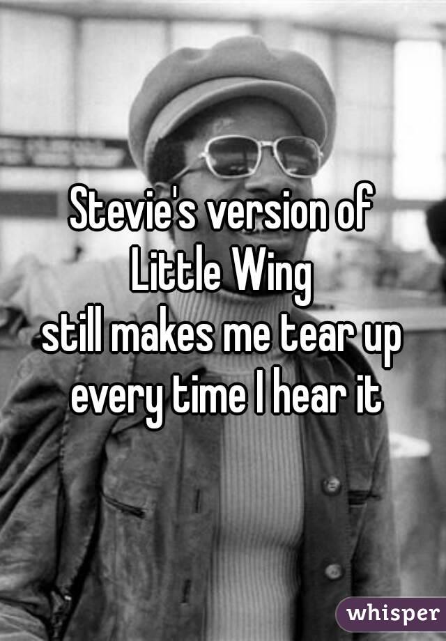 Stevie's version of
Little Wing
still makes me tear up every time I hear it