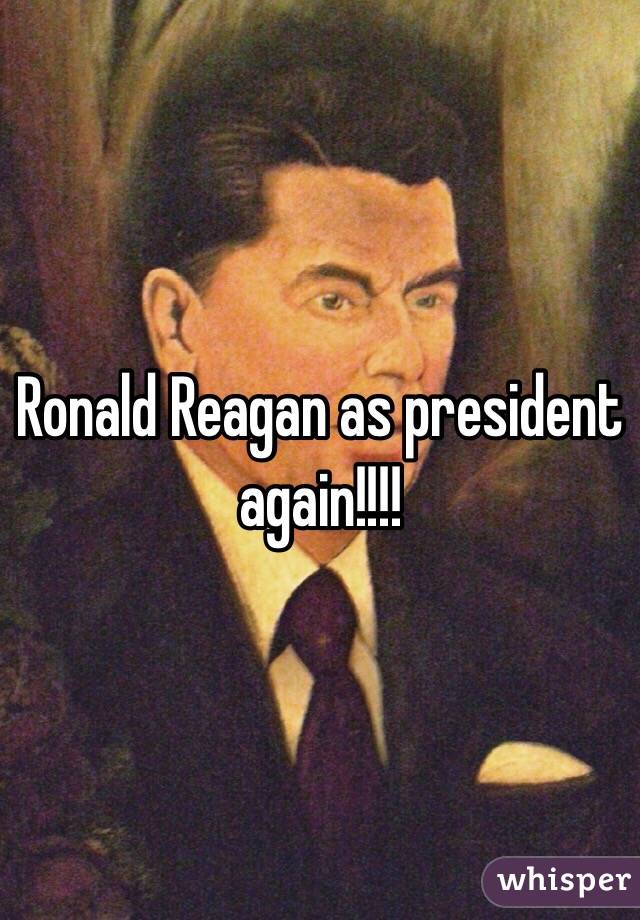 Ronald Reagan as president again!!!!