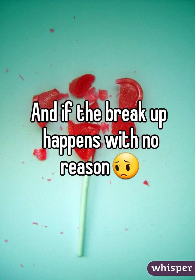 And if the break up happens with no reason😔