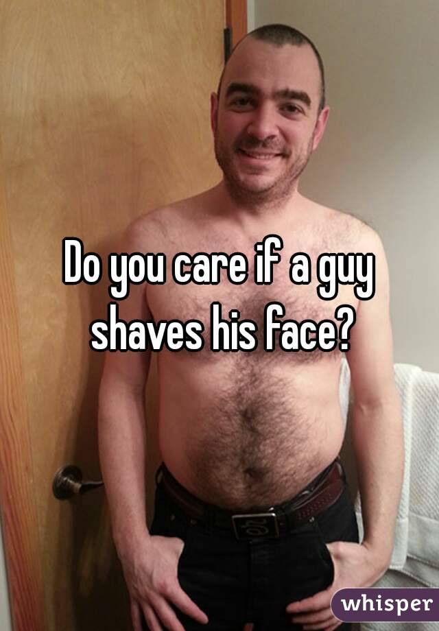 Do you care if a guy shaves his face?