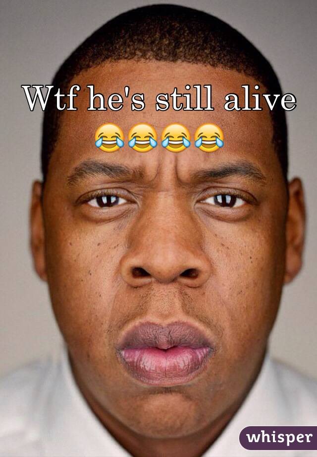 Wtf he's still alive 😂😂😂😂