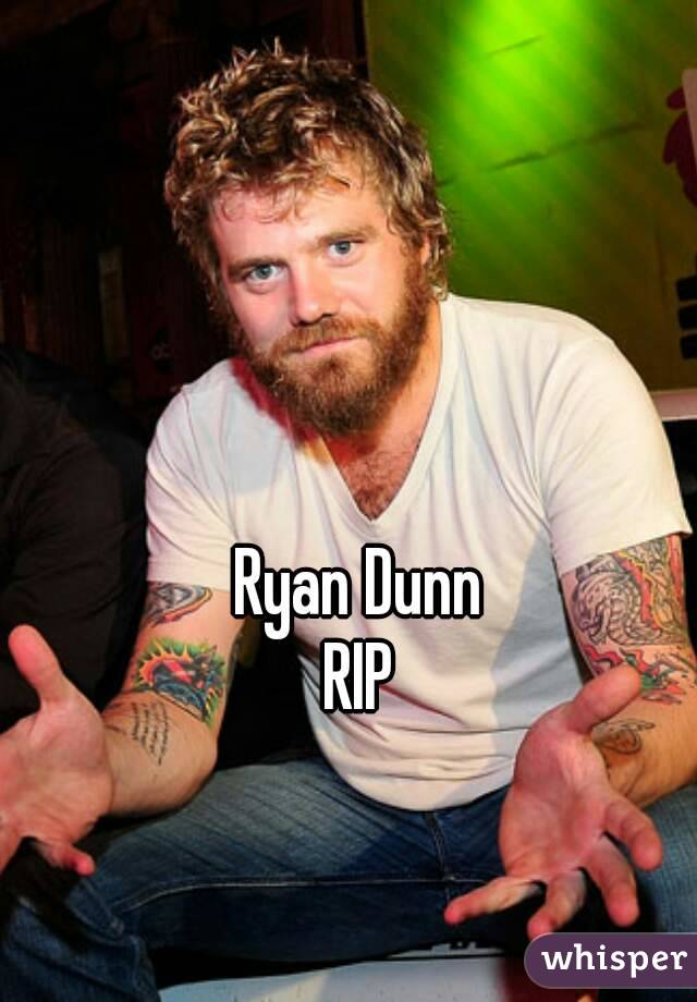 Ryan Dunn
RIP