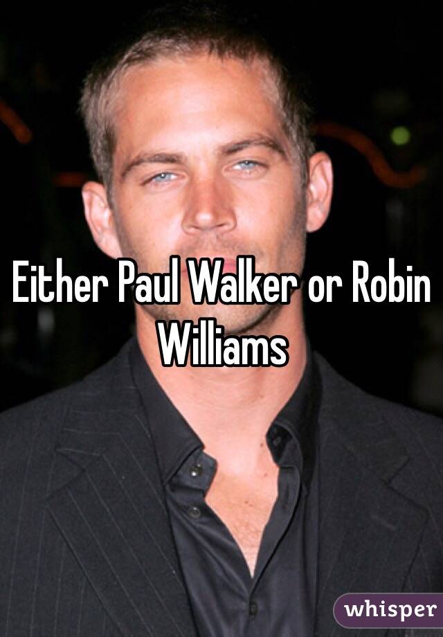 Either Paul Walker or Robin Williams