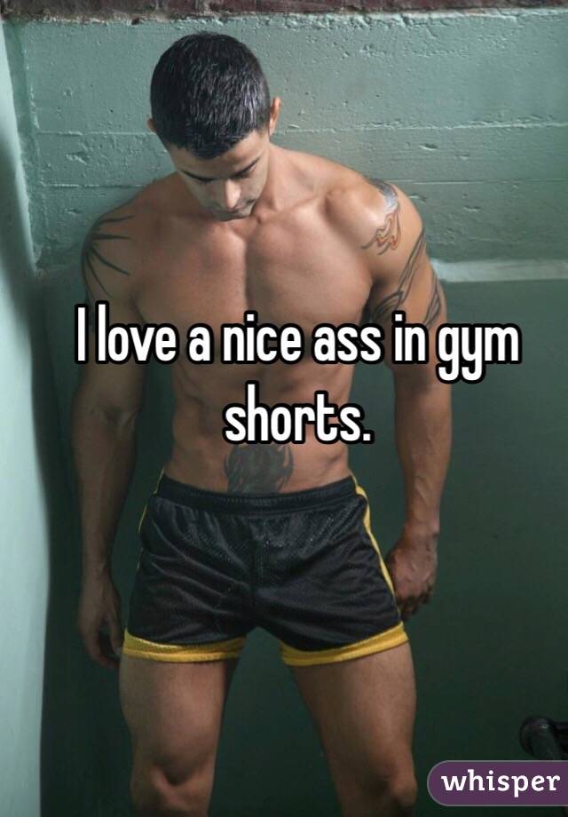 I love a nice ass in gym shorts. 