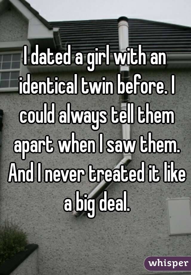 I dated a girl with an identical twin before. I could always tell them apart when I saw them. And I never treated it like a big deal.