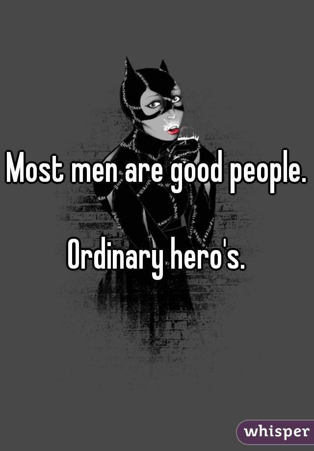 Most men are good people.

Ordinary hero's.
