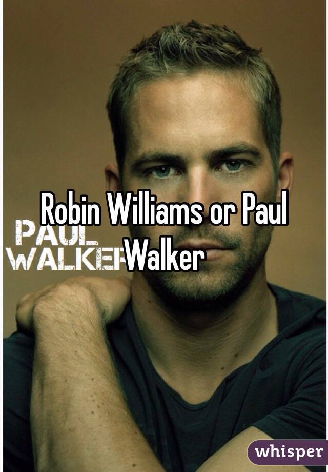 Robin Williams or Paul Walker