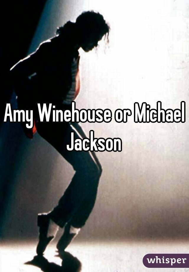 Amy Winehouse or Michael Jackson 