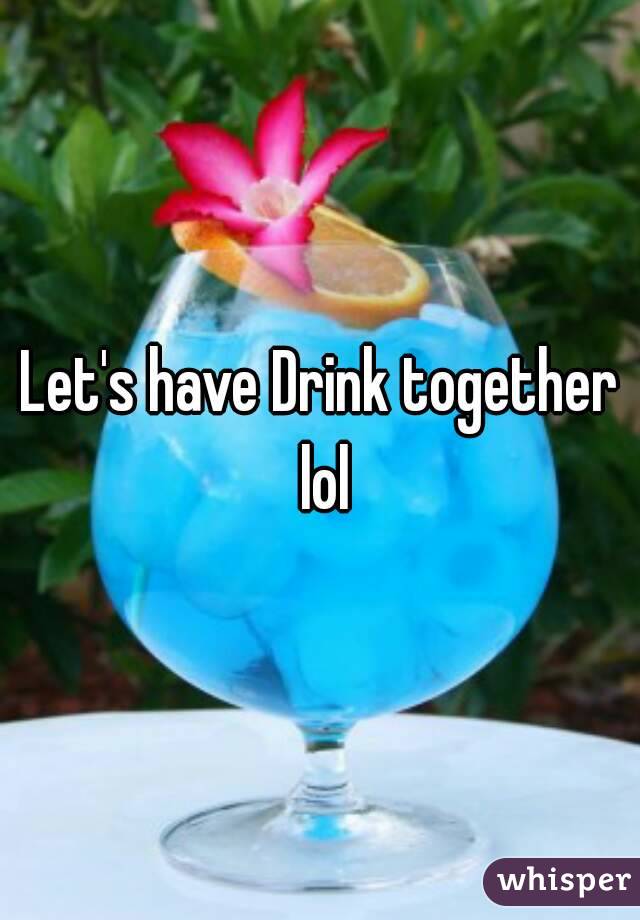Let's have Drink together lol