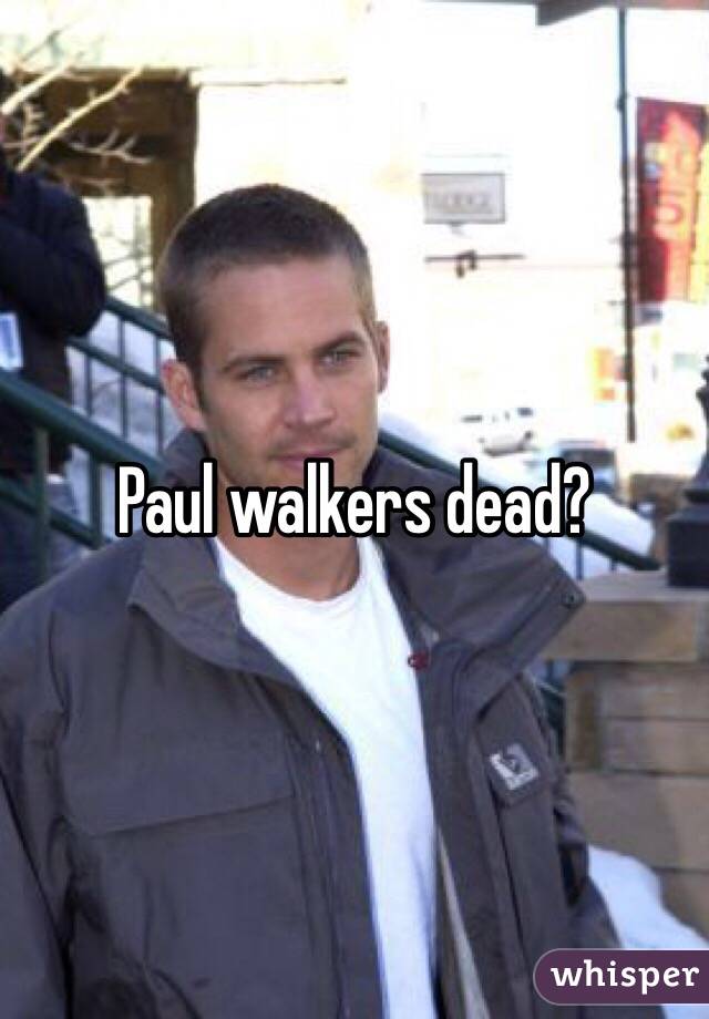 Paul walkers dead?