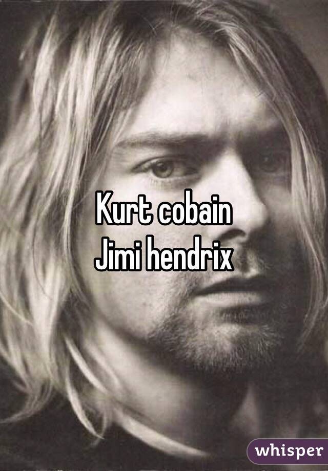 Kurt cobain
Jimi hendrix 