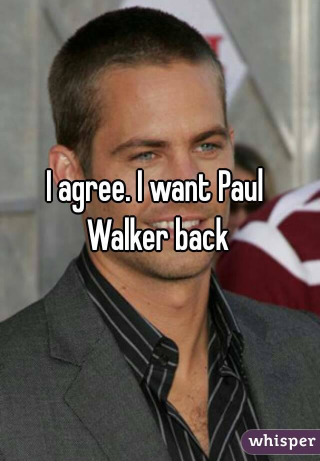 I agree. I want Paul Walker back