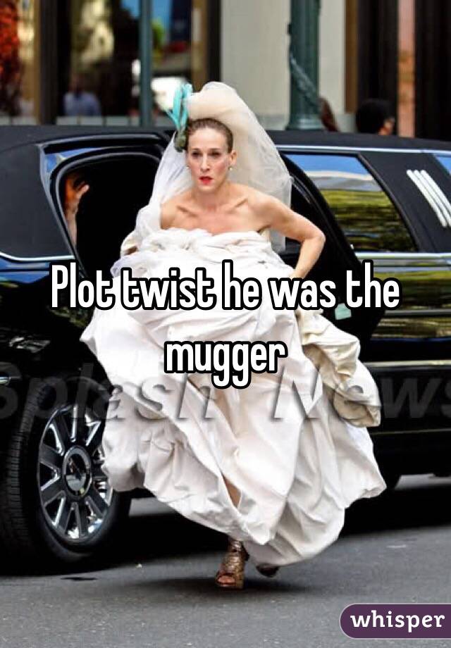 Plot twist he was the mugger