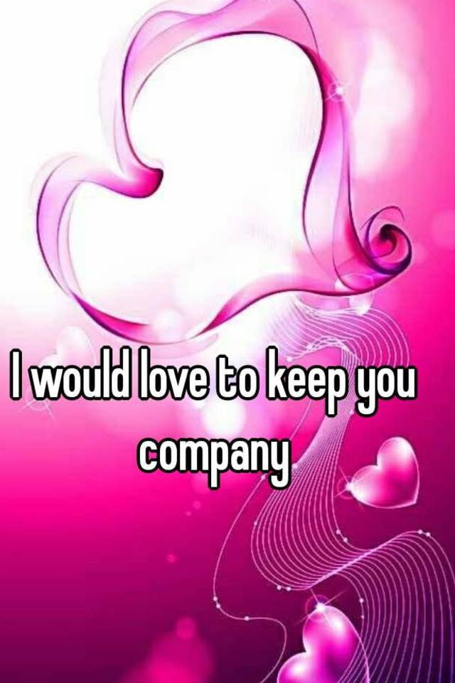 i-would-love-to-keep-you-company