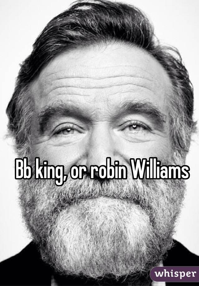 Bb king, or robin Williams