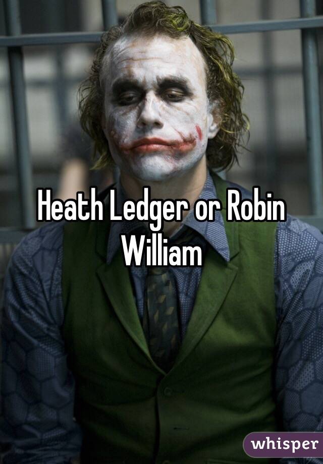 Heath Ledger or Robin William 
