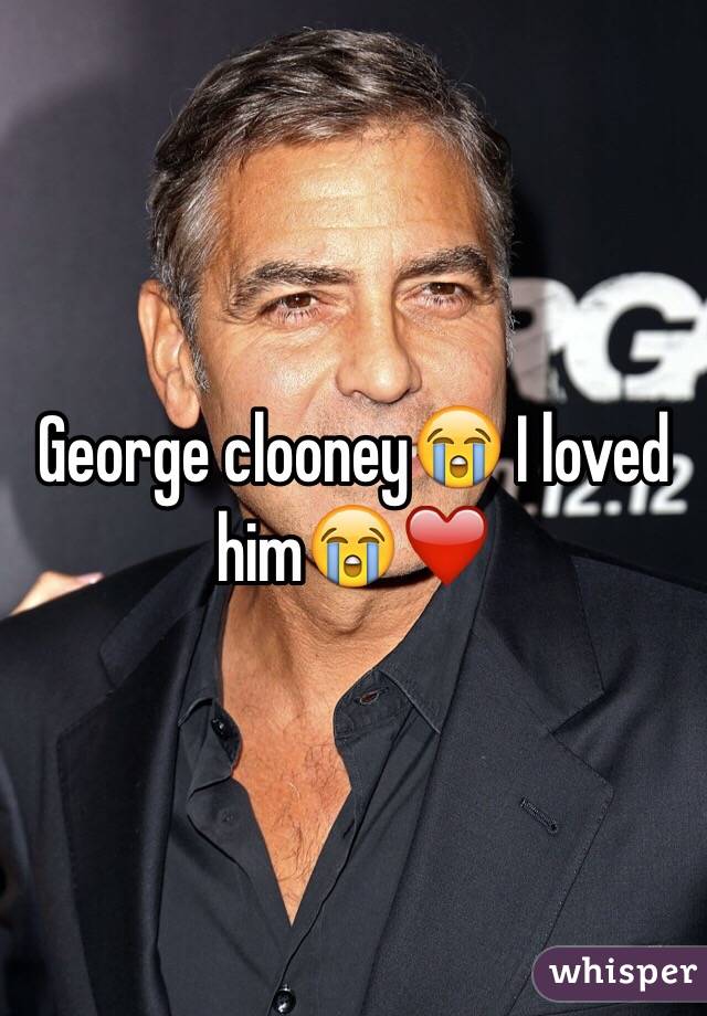 George clooney😭 I loved him😭❤️