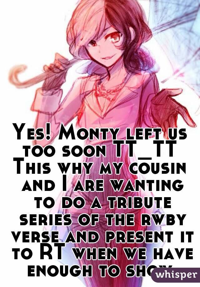 Yes! Monty left us too soon TT_TT 
This why my cousin and I are wanting to do a tribute series of the rwby verse and present it to RT when we have enough to show.