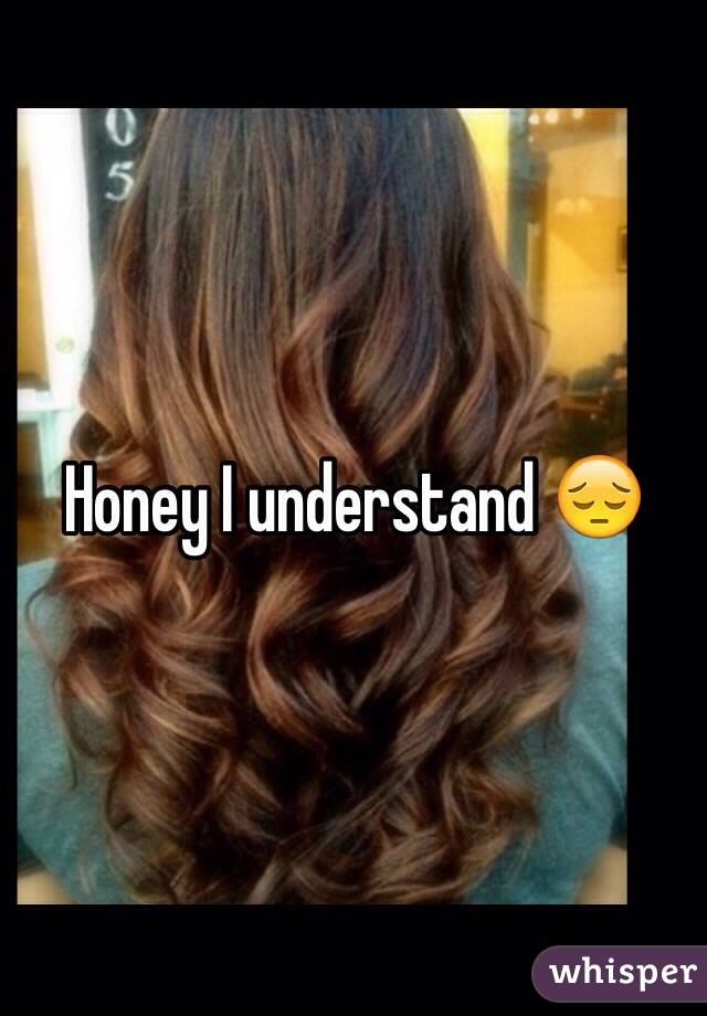 Honey I understand 😔