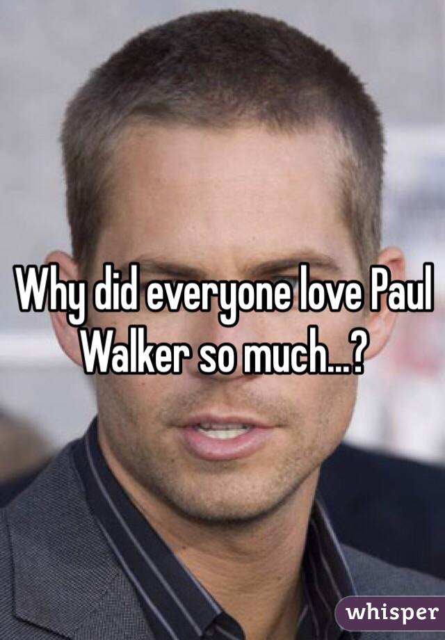 Why did everyone love Paul Walker so much...?