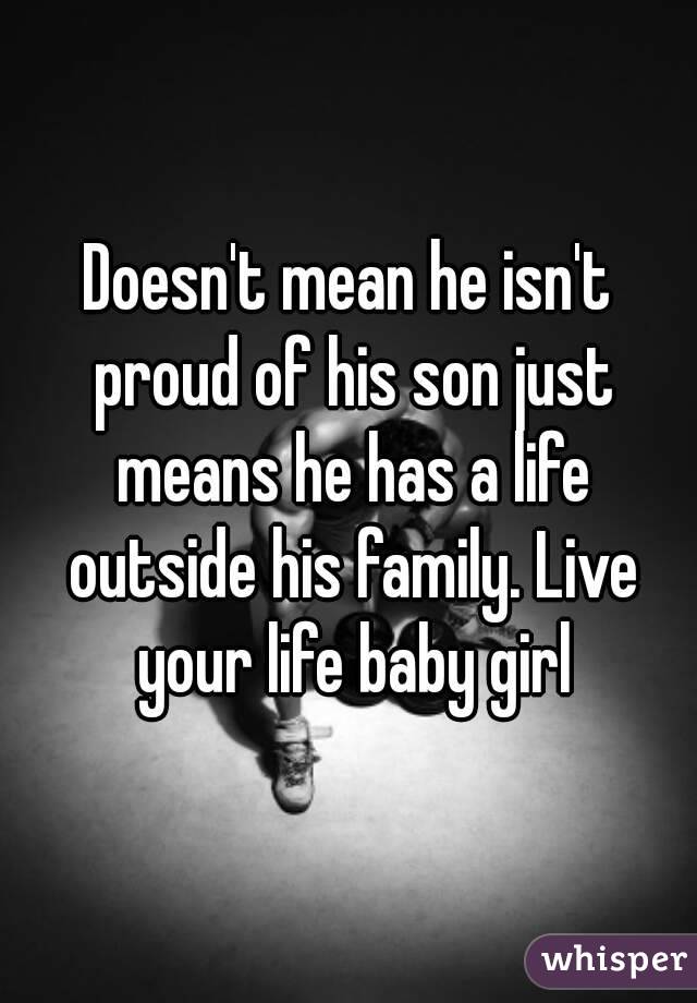 Doesn't mean he isn't proud of his son just means he has a life outside his family. Live your life baby girl