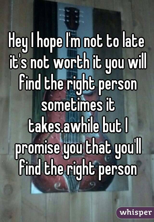 Hey I hope I'm not to late it's not worth it you will find the right person sometimes it takes.awhile but I promise you that you'll find the right person